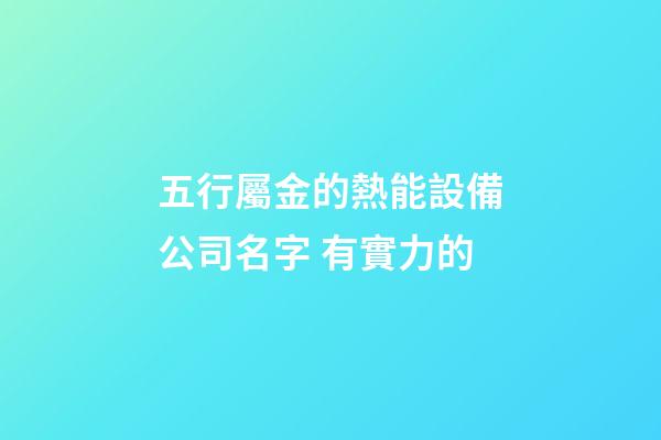 五行屬金的熱能設備公司名字 有實力的-第1張-公司起名-玄機派